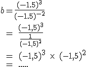 b= \frac{(-1.5)^3}{(-1.5)^{-2}}\\\;=\;\frac{(-1,5)^3}{\frac{1}{(-1,5)^2}}\\\;=\;(-1,5)^3\;\times\;(-1,5)^2\\\;=\;.....